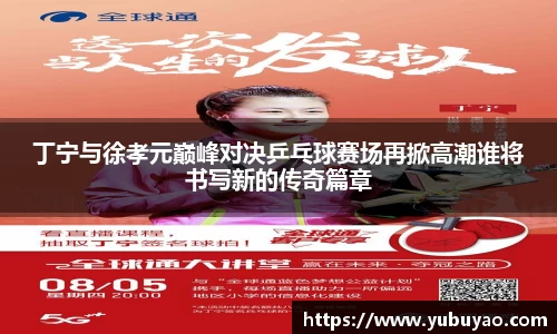 丁宁与徐孝元巅峰对决乒乓球赛场再掀高潮谁将书写新的传奇篇章
