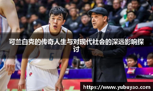 可兰白克的传奇人生与对现代社会的深远影响探讨