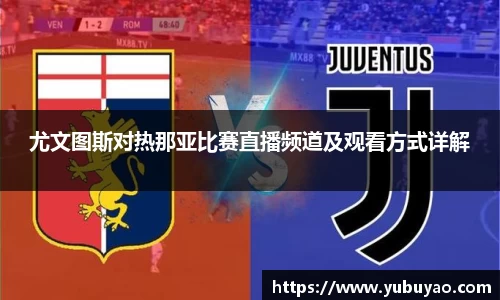 尤文图斯对热那亚比赛直播频道及观看方式详解