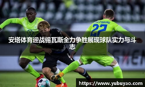 安塔体育迎战锡瓦斯全力争胜展现球队实力与斗志