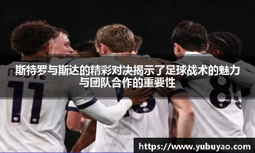 斯特罗与斯达的精彩对决揭示了足球战术的魅力与团队合作的重要性