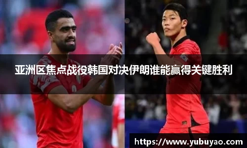 亚洲区焦点战役韩国对决伊朗谁能赢得关键胜利