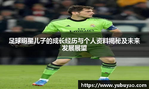 足球明星儿子的成长经历与个人资料揭秘及未来发展展望