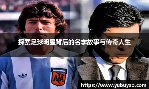 探索足球明星背后的名字故事与传奇人生